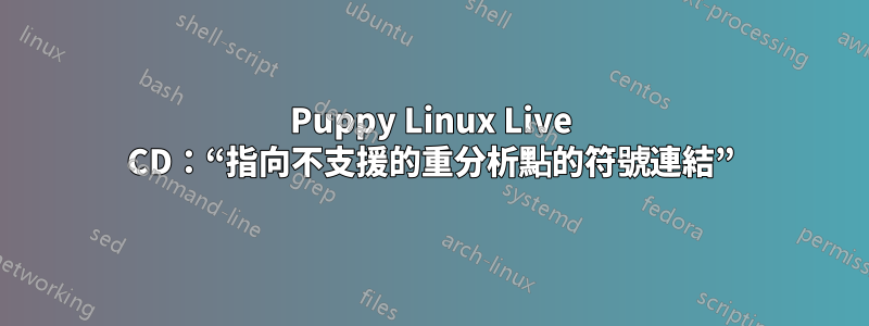 Puppy Linux Live CD：“指向不支援的重分析點的符號連結”