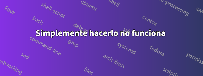 Simplemente hacerlo no funciona