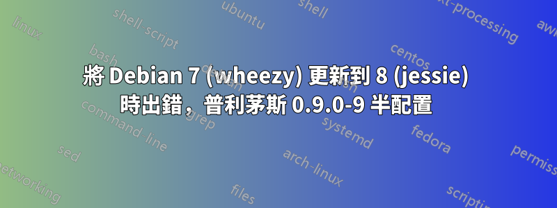 將 Debian 7 (wheezy) 更新到 8 (jessie) 時出錯，普利茅斯 0.9.0-9 半配置