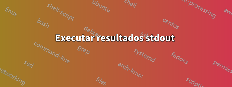 Executar resultados stdout