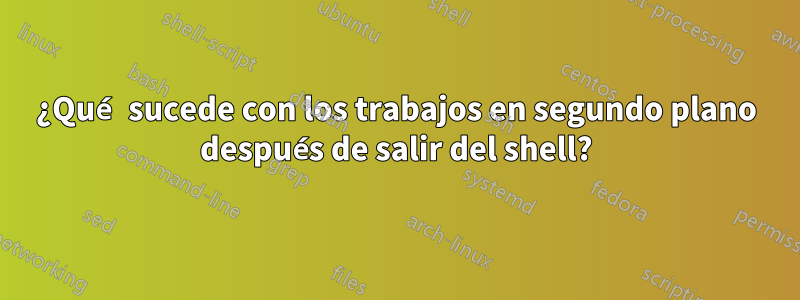 ¿Qué sucede con los trabajos en segundo plano después de salir del shell?