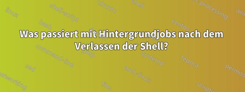 Was passiert mit Hintergrundjobs nach dem Verlassen der Shell?