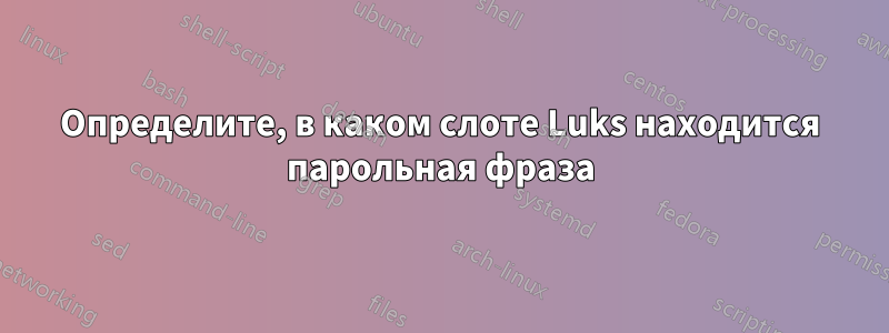 Определите, в каком слоте Luks находится парольная фраза