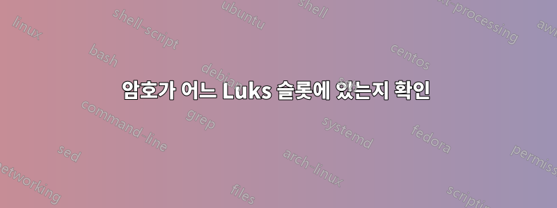 암호가 어느 Luks 슬롯에 있는지 확인