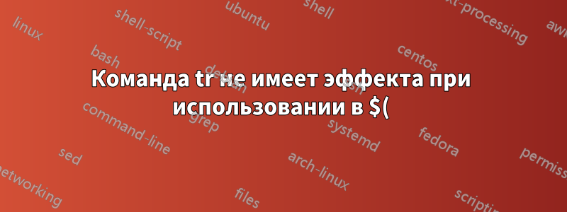 Команда tr не имеет эффекта при использовании в $() и сохранении в переменной