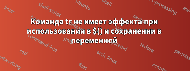 Команда tr не имеет эффекта при использовании в $() и сохранении в переменной