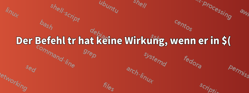 Der Befehl tr hat keine Wirkung, wenn er in $() verwendet und in einer Variablen gespeichert wird.