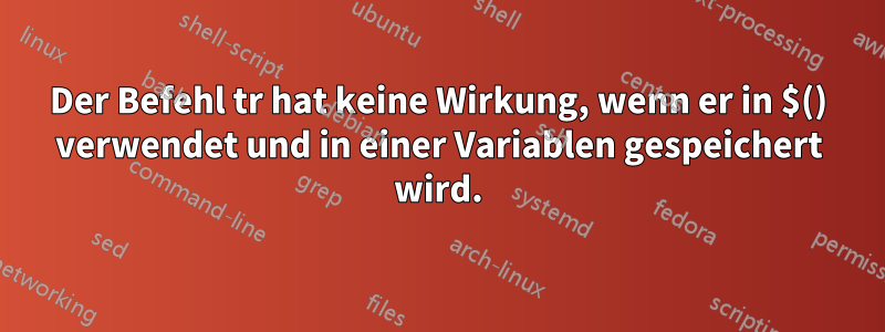 Der Befehl tr hat keine Wirkung, wenn er in $() verwendet und in einer Variablen gespeichert wird.