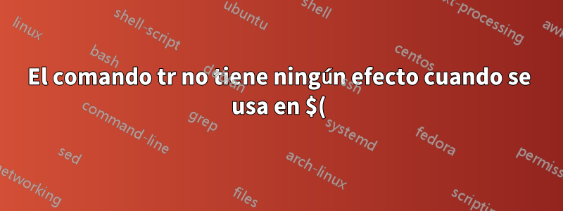 El comando tr no tiene ningún efecto cuando se usa en $() y se guarda en una variable