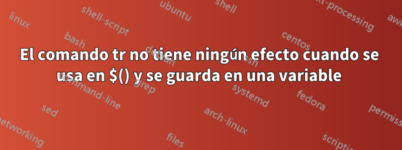 El comando tr no tiene ningún efecto cuando se usa en $() y se guarda en una variable