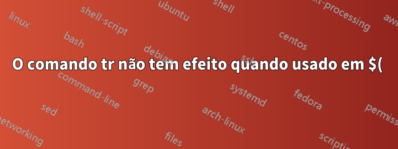 O comando tr não tem efeito quando usado em $() e salvo em uma variável