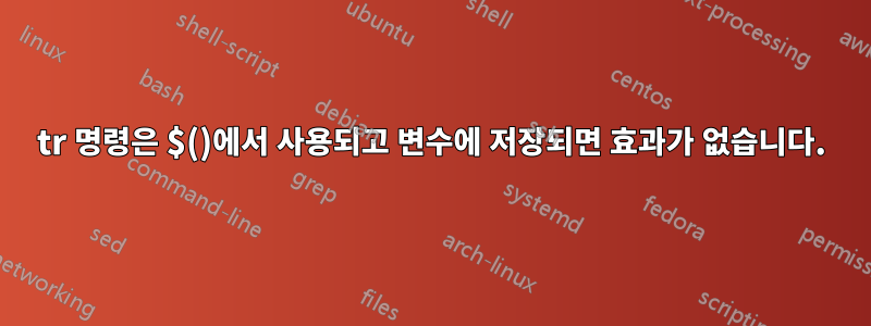 tr 명령은 $()에서 사용되고 변수에 저장되면 효과가 없습니다.