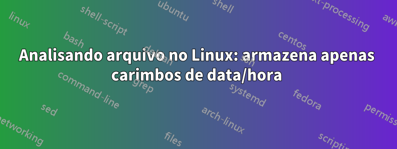 Analisando arquivo no Linux: armazena apenas carimbos de data/hora