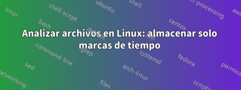 Analizar archivos en Linux: almacenar solo marcas de tiempo