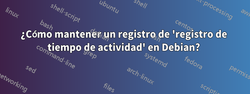 ¿Cómo mantener un registro de 'registro de tiempo de actividad' en Debian?