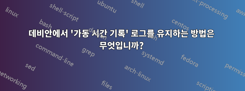 데비안에서 '가동 시간 기록' 로그를 유지하는 방법은 무엇입니까?