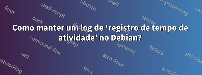 Como manter um log de ‘registro de tempo de atividade’ no Debian?