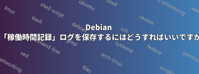 Debian で「稼働時間記録」ログを保存するにはどうすればいいですか?