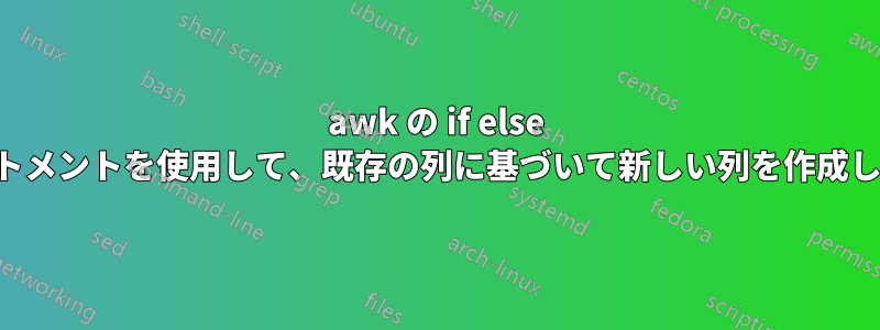 awk の if else ステートメントを使用して、既存の列に基づいて新しい列を作成します。