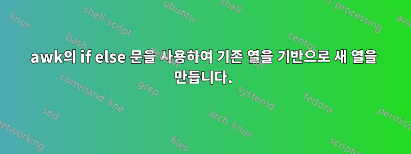 awk의 if else 문을 사용하여 기존 열을 기반으로 새 열을 만듭니다.