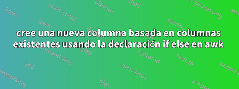 cree una nueva columna basada en columnas existentes usando la declaración if else en awk