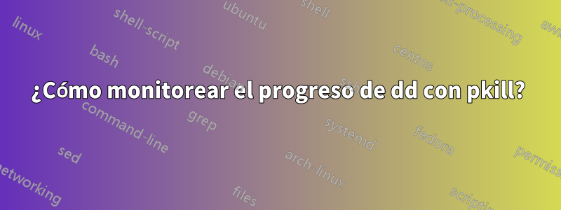 ¿Cómo monitorear el progreso de dd con pkill?