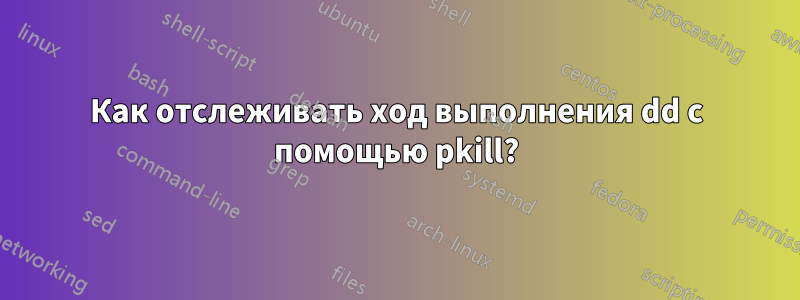 Как отслеживать ход выполнения dd с помощью pkill?