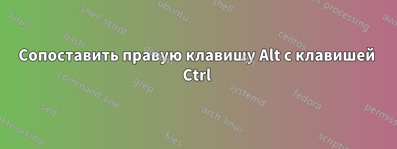 Сопоставить правую клавишу Alt с клавишей Ctrl