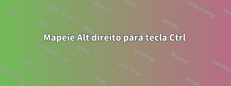 Mapeie Alt direito para tecla Ctrl