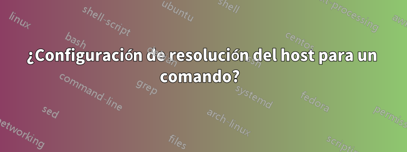 ¿Configuración de resolución del host para un comando? 