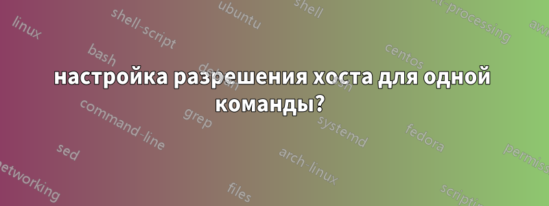 настройка разрешения хоста для одной команды? 