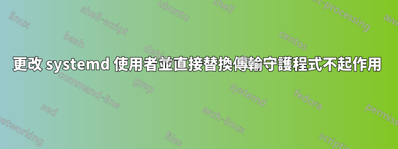 更改 systemd 使用者並直接替換傳輸守護程式不起作用
