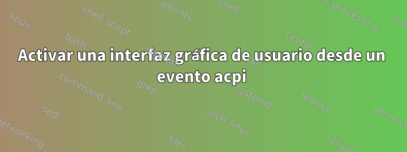 Activar una interfaz gráfica de usuario desde un evento acpi
