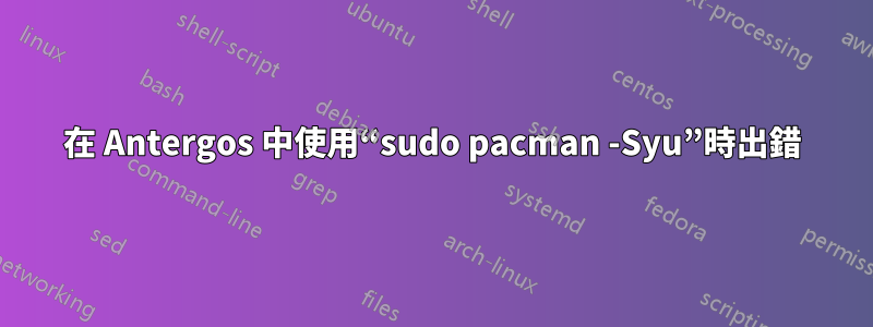 在 Antergos 中使用“sudo pacman -Syu”時出錯