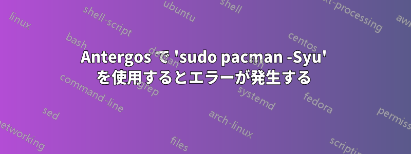 Antergos で 'sudo pacman -Syu' を使用するとエラーが発生する