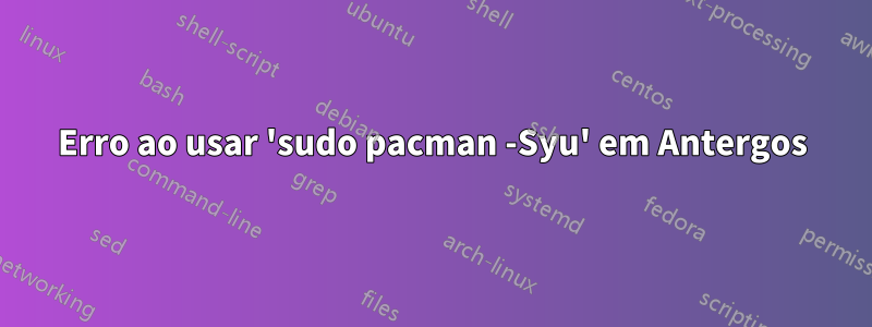 Erro ao usar 'sudo pacman -Syu' em Antergos