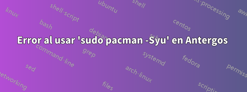 Error al usar 'sudo pacman -Syu' en Antergos