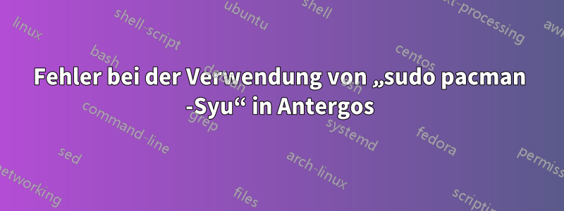 Fehler bei der Verwendung von „sudo pacman -Syu“ in Antergos