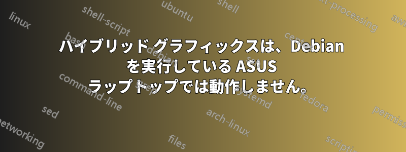 ハイブリッド グラフィックスは、Debian を実行している ASUS ラップトップでは動作しません。