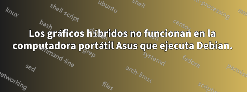 Los gráficos híbridos no funcionan en la computadora portátil Asus que ejecuta Debian.