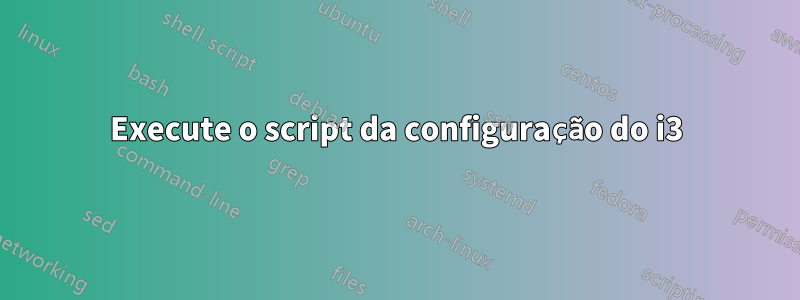 Execute o script da configuração do i3