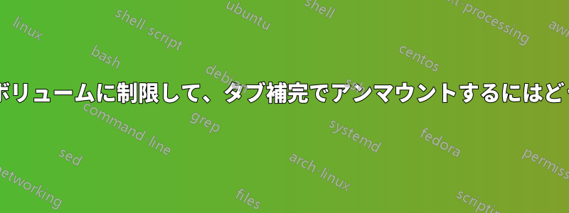 特定のディレクトリ内のボリュームに制限して、タブ補完でアンマウントするにはどうすればよいでしょうか?