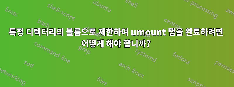 특정 디렉터리의 볼륨으로 제한하여 umount 탭을 완료하려면 어떻게 해야 합니까?