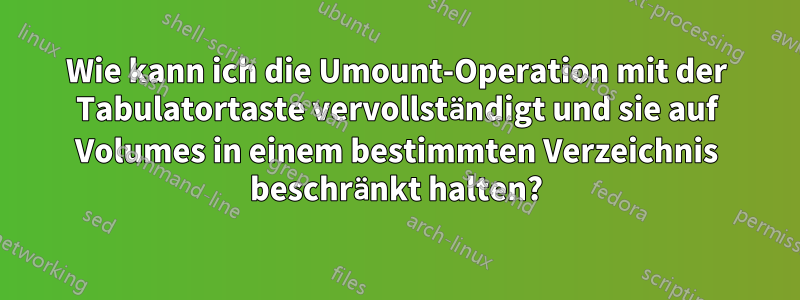 Wie kann ich die Umount-Operation mit der Tabulatortaste vervollständigt und sie auf Volumes in einem bestimmten Verzeichnis beschränkt halten?