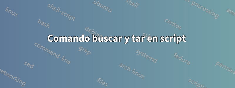 Comando buscar y tar en script