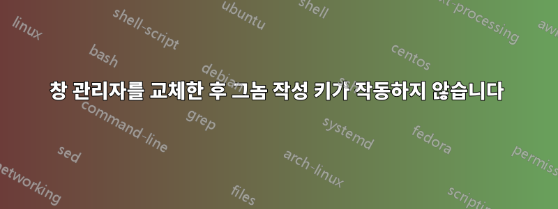 창 관리자를 교체한 후 그놈 작성 키가 작동하지 않습니다