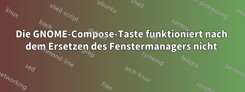 Die GNOME-Compose-Taste funktioniert nach dem Ersetzen des Fenstermanagers nicht