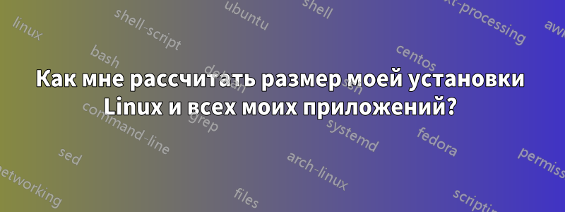 Как мне рассчитать размер моей установки Linux и всех моих приложений?