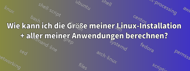 Wie kann ich die Größe meiner Linux-Installation + aller meiner Anwendungen berechnen?