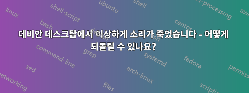 데비안 데스크탑에서 이상하게 소리가 죽었습니다 - 어떻게 되돌릴 수 있나요?